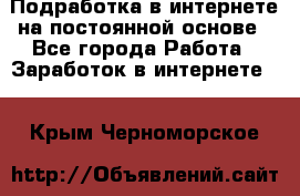 Подработка в интернете на постоянной основе - Все города Работа » Заработок в интернете   . Крым,Черноморское